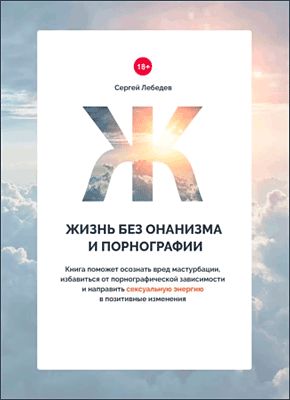 Книга Жизнь без онанизма и порнографии. Книга поможет осознать вред мастурбации, избавиться от порнографической зависимости и направить сексуальную энергию в позитивные изменения Жизнь без онанизма и порнографии. Сергей Лебедев