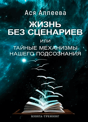 Книга Жизнь без сценариев, или Тайные механизмы нашего подсознания Жизнь без сценариев, или Тайные механизмы нашего подсознания. Ася Алпеева