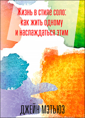 Книга Жизнь в стиле соло: как жить одному и наслаждаться этим Жизнь в стиле соло: как жить одному и наслаждаться этим. Джейн Мэтьюз